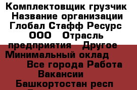 Комплектовщик-грузчик › Название организации ­ Глобал Стафф Ресурс, ООО › Отрасль предприятия ­ Другое › Минимальный оклад ­ 25 000 - Все города Работа » Вакансии   . Башкортостан респ.,Баймакский р-н